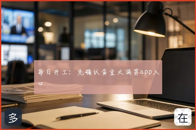 每日开工：先确认黄金大满贯app入口